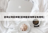 咨询公司区块链[区块链咨询师证有用吗]