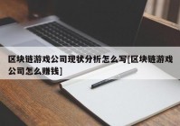 区块链游戏公司现状分析怎么写[区块链游戏公司怎么赚钱]