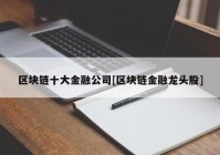 区块链十大金融公司[区块链金融龙头股]