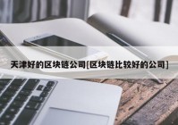 天津好的区块链公司[区块链比较好的公司]