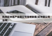 杭州区块链产业园公司管理制度[区块链公司治理]