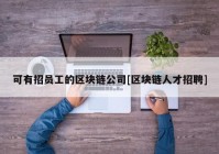 可有招员工的区块链公司[区块链人才招聘]