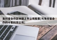 支付宝合作区块链上市公司股票[与支付宝合作的十家科技公司]