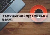 怎么面试进入区块链公司[怎么面试进入区块链公司呢]