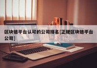 区块链平台认可的公司排名[正规区块链平台公司]