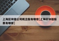 上海区块链公司概念股有哪些[上海区块链股票有哪些]