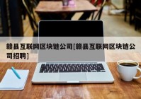 赣县互联网区块链公司[赣县互联网区块链公司招聘]