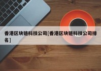 香港区块链科技公司[香港区块链科技公司排名]