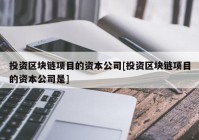 投资区块链项目的资本公司[投资区块链项目的资本公司是]