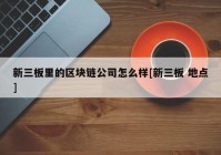 新三板里的区块链公司怎么样[新三板 地点]