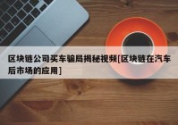 区块链公司买车骗局揭秘视频[区块链在汽车后市场的应用]