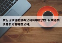 发行区块链的债券公司有哪些[发行区块链的债券公司有哪些公司]