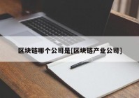 区块链哪个公司是[区块链产业公司]