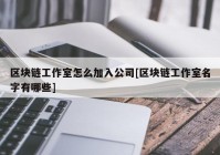 区块链工作室怎么加入公司[区块链工作室名字有哪些]