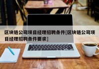 区块链公司项目经理招聘条件[区块链公司项目经理招聘条件要求]