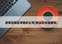 用微信做区块链的公司[微信区块链赚钱]