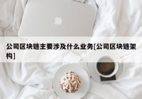 公司区块链主要涉及什么业务[公司区块链架构]
