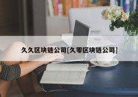 久久区块链公司[久零区块链公司]