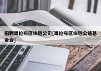 招聘哥伦布区块链公司[哥伦布区块链公链基金会]