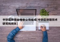 中钞区块链由哪些公司组成[中钞区块链技术研究院院长]