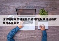 区块链超级燃料是什么公司的[区块链超级黄金是不是真的]