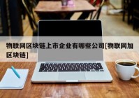 物联网区块链上市企业有哪些公司[物联网加区块链]