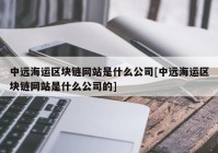 中远海运区块链网站是什么公司[中远海运区块链网站是什么公司的]