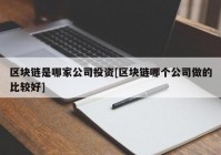 区块链是哪家公司投资[区块链哪个公司做的比较好]